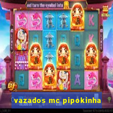 vazados mc pipokinha